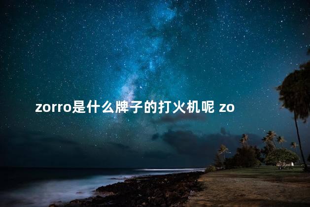 zorro是什么牌子的打火机呢 zorro592打火机价格